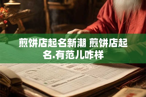 煎饼店起名新潮 煎饼店起名.有范儿咋样