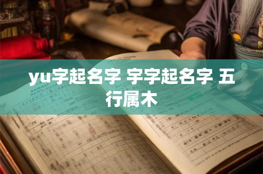 yu字起名字 宇字起名字 五行属木