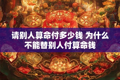 请别人算命付多少钱 为什么不能替别人付算命钱