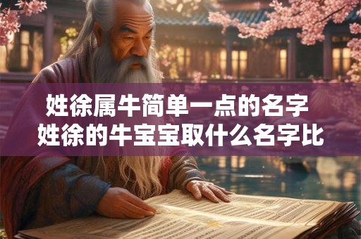 姓徐属牛简单一点的名字 姓徐的牛宝宝取什么名字比较好
