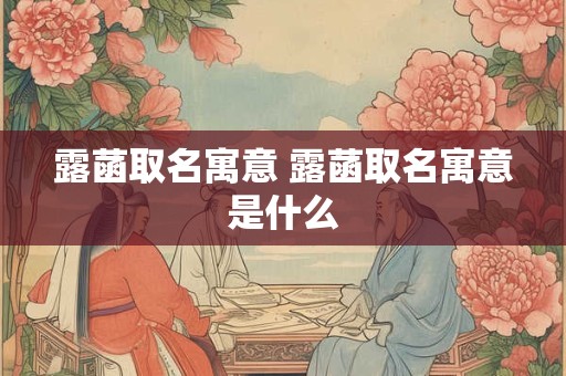 露菡取名寓意 露菡取名寓意是什么