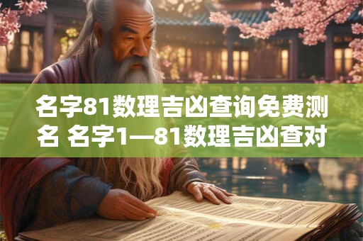 名字81数理吉凶查询免费测名 名字1—81数理吉凶查对表
