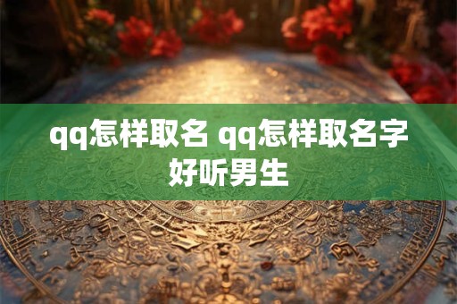 qq怎样取名 qq怎样取名字好听男生
