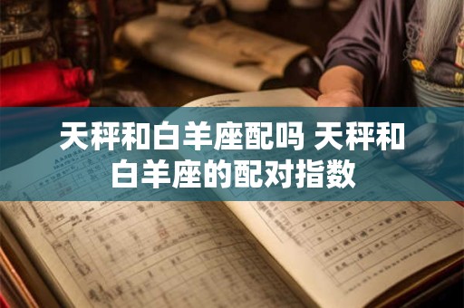 天秤和白羊座配吗 天秤和白羊座的配对指数
