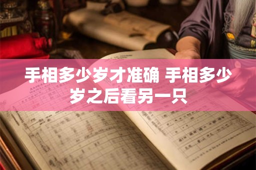 详细阅读:手相多少岁才准确 手相多少岁之后看另一只 手相多少岁才准确 手相多少岁之后看另一只