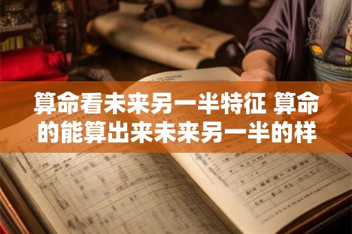 算命看未来另一半特征 算命的能算出来未来另一半的样子