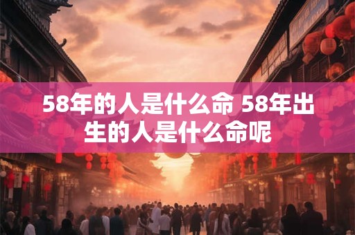 58年的人是什么命 58年出生的人是什么命呢