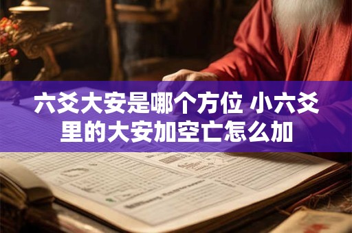 六爻大安是哪个方位 小六爻里的大安加空亡怎么加