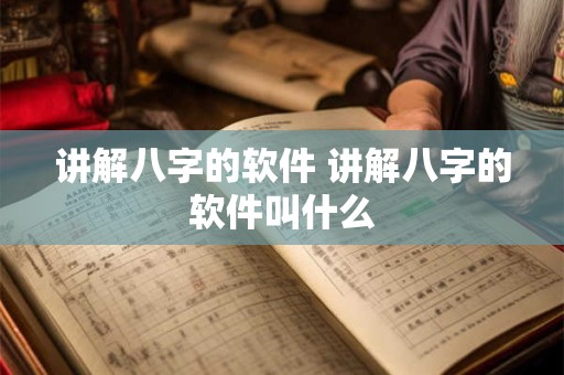 讲解八字的软件 讲解八字的软件叫什么