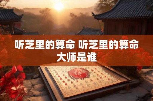 听芝里的算命 听芝里的算命大师是谁