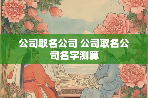 公司取名公司 公司取名公司名字测算