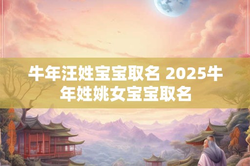 牛年汪姓宝宝取名 2025牛年姓姚女宝宝取名