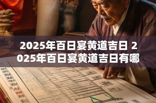 2025年百日宴黄道吉日 2025年百日宴黄道吉日有哪几天
