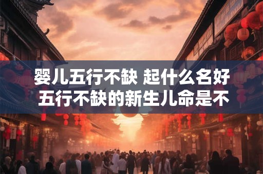 婴儿五行不缺 起什么名好 五行不缺的新生儿命是不是硬