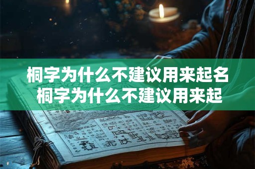 桐字为什么不建议用来起名 桐字为什么不建议用来起名字