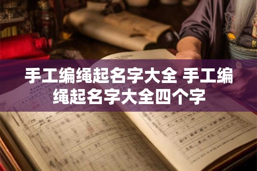 手工编绳起名字大全 手工编绳起名字大全四个字