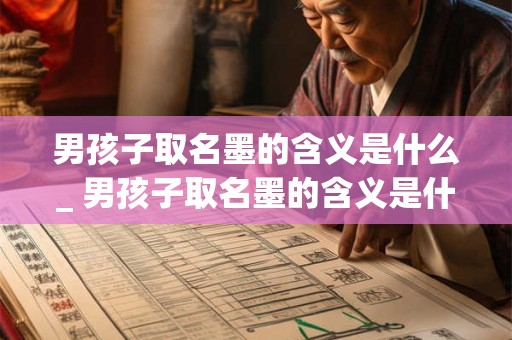 男孩子取名墨的含义是什么_ 男孩子取名墨的含义是什么_