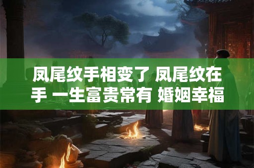 凤尾纹手相变了 凤尾纹在手 一生富贵常有 婚姻幸福美满 婚后衣食无忧