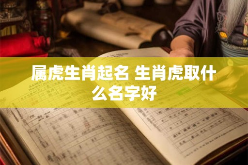 属虎生肖起名 生肖虎取什么名字好
