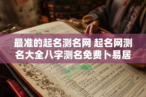 最准的起名测名网 起名网测名大全八字测名免费卜易居