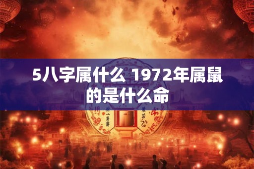 5八字属什么 1972年属鼠的是什么命
