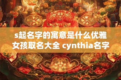 s起名字的寓意是什么优雅女孩取名大全 cynthia名字寓意好吗