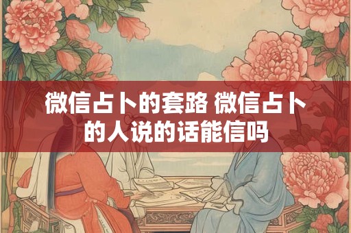 微信占卜的套路 微信占卜的人说的话能信吗
