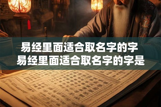 易经里面适合取名字的字 易经里面适合取名字的字是什么