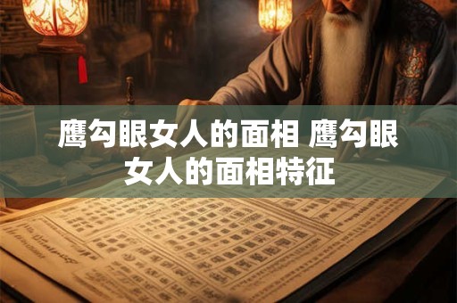 鹰勾眼女人的面相 鹰勾眼女人的面相特征