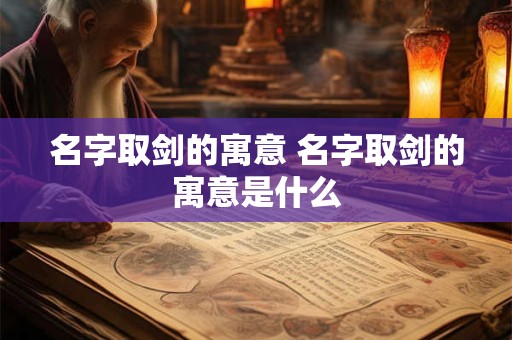 名字取剑的寓意 名字取剑的寓意是什么