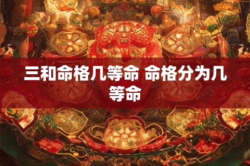 三和命格几等命 命格分为几等命