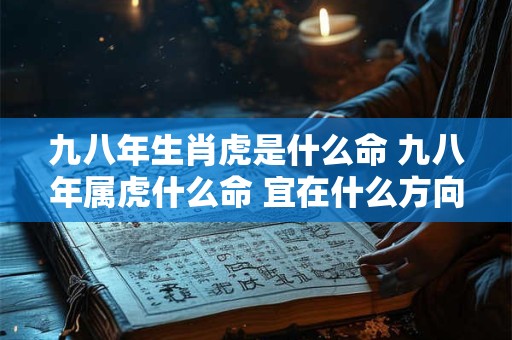 九八年生肖虎是什么命 九八年属虎什么命 宜在什么方向发展