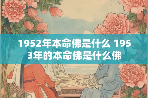 1952年本命佛是什么 1953年的本命佛是什么佛