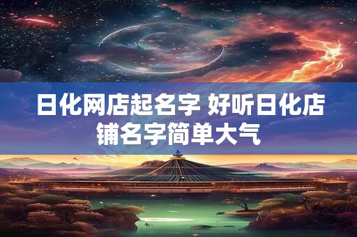 日化网店起名字 好听日化店铺名字简单大气