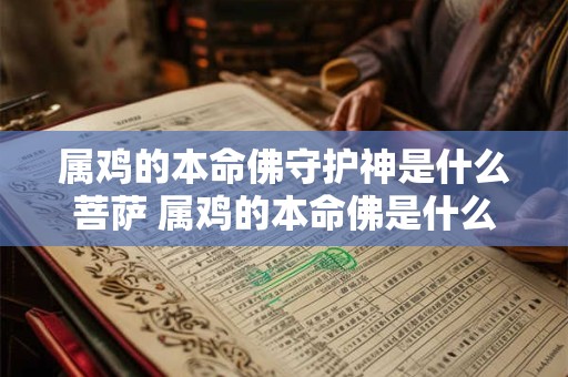 属鸡的本命佛守护神是什么菩萨 属鸡的本命佛是什么佛属鸡的护身佛是什么