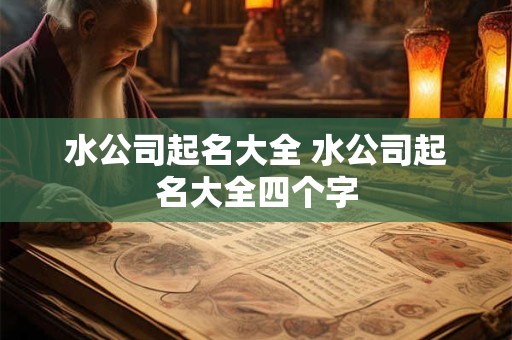 水公司起名大全 水公司起名大全四个字