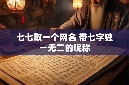 七七取一个网名 带七字独一无二的昵称