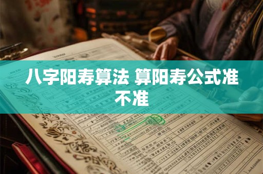 八字阳寿算法 算阳寿公式准不准