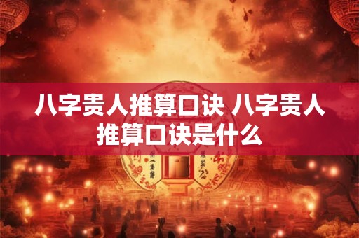 八字贵人推算口诀 八字贵人推算口诀是什么