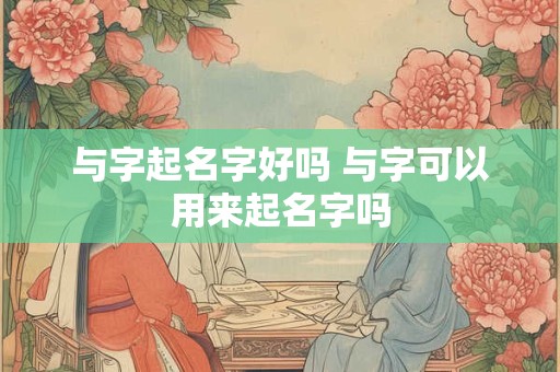 与字起名字好吗 与字可以用来起名字吗
