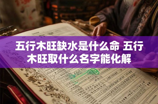 五行木旺缺水是什么命 五行木旺取什么名字能化解