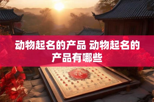 动物起名的产品 动物起名的产品有哪些