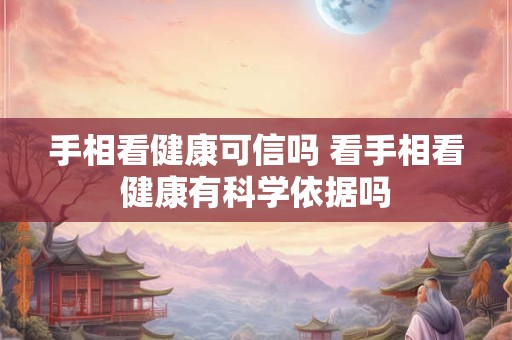 手相看健康可信吗 看手相看健康有科学依据吗