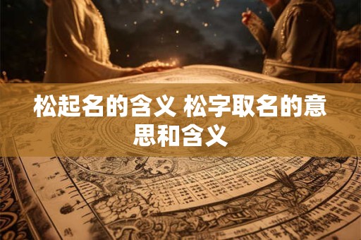 松起名的含义 松字取名的意思和含义