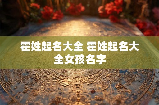 霍姓起名大全 霍姓起名大全女孩名字