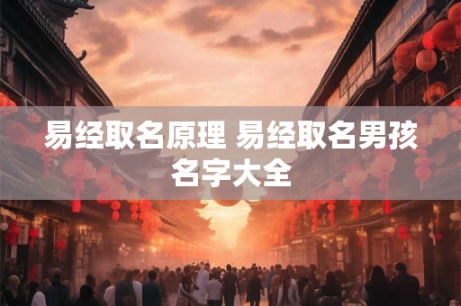 易经取名原理 易经取名男孩名字大全