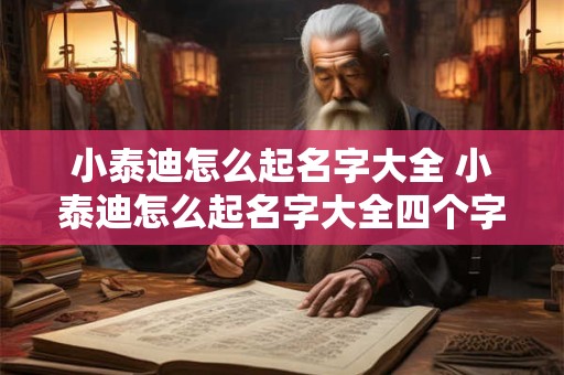 详细阅读:小泰迪怎么起名字大全 小泰迪怎么起名字大全四个字 小泰迪怎么起名字大全 小泰迪怎么起名字大全四个字
