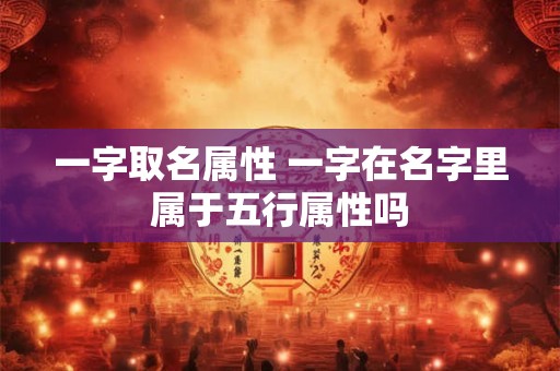一字取名属性 一字在名字里属于五行属性吗