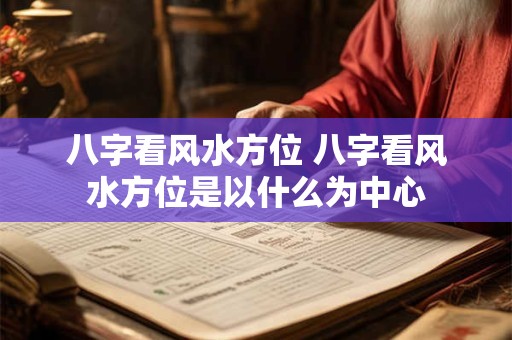 八字看风水方位 八字看风水方位是以什么为中心