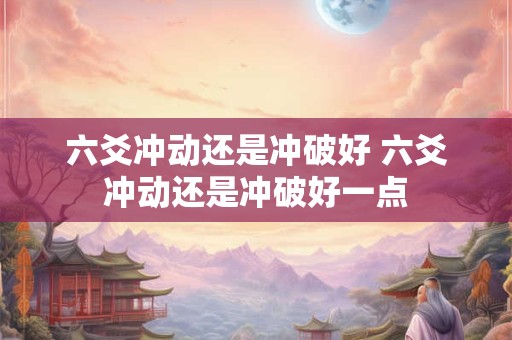 六爻冲动还是冲破好 六爻冲动还是冲破好一点